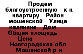 Продам благоустроенную 3-х к. квартиру › Район ­ мошенской › Улица ­ калинина › Дом ­ 88 › Общая площадь ­ 62 › Цена ­ 1 300 000 - Новгородская обл., Мошенской р-н, Мошенское с. Недвижимость » Квартиры продажа   